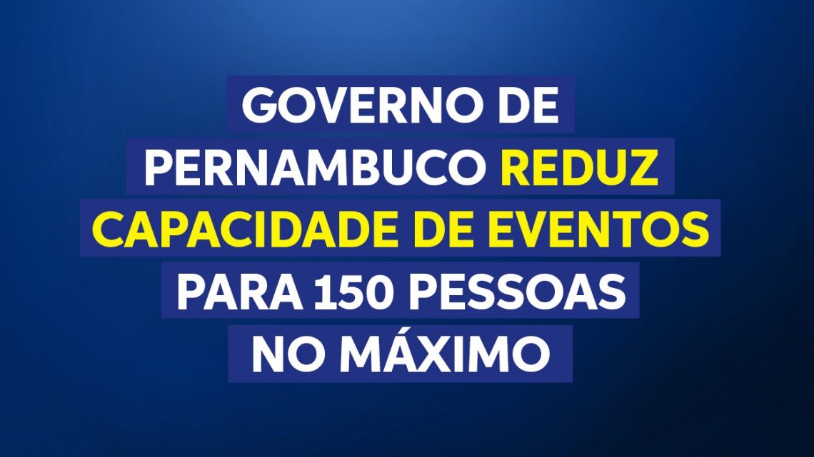 Governo-PE reduz capacidade de eventos para 150 pessoas no máximo Governo-PE reduz capacidade de eventos para 150 pessoas no máximo
