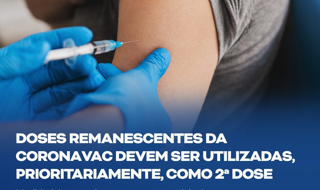 Doses remanescentes da Coronavac/Butantan serão utilizadas, prioritariamente, como 2ª dose Doses remanescentes da Coronavac/Butantan serão utilizadas, prioritariamente, como 2ª dose