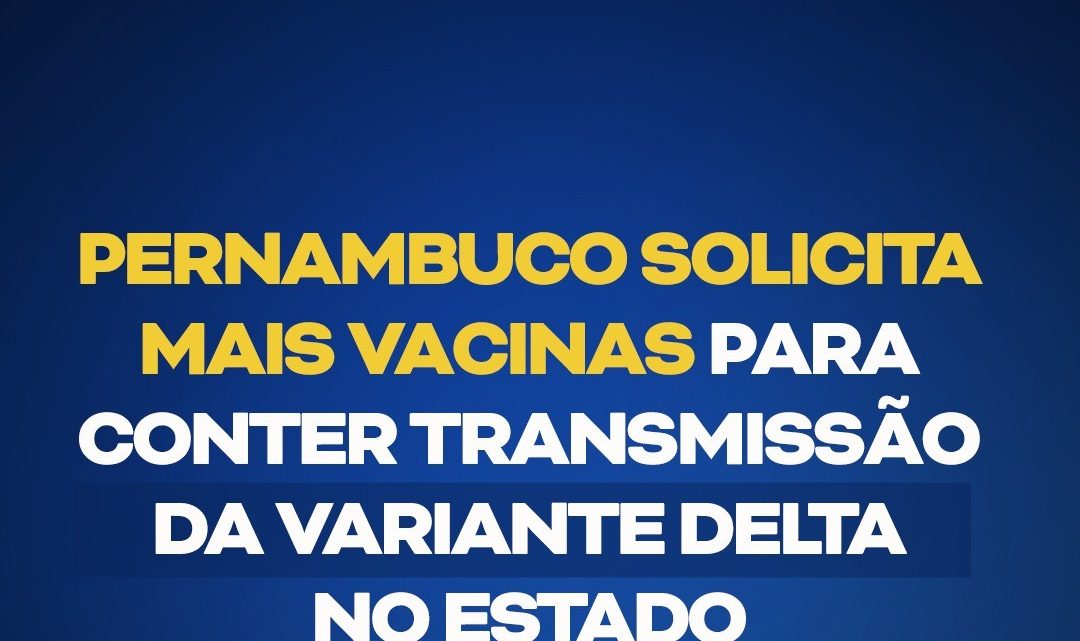 PE solicita mais vacinas para conter transmissão da variante Delta no Estado PE solicita mais vacinas para conter transmissão da variante Delta no Estado