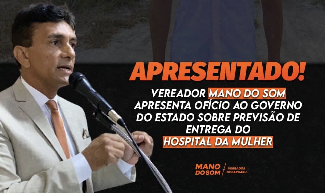 Vereador Mano do Som solicita informações ao Governo-PE sobre o Hospital da Mulher de Caruaru
