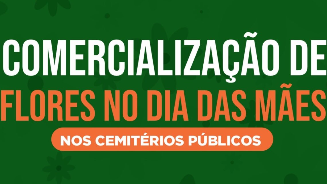 Inscrições para comercialização de flores nos cemitérios públicos para o Dia das Mães serão iniciadas nesta segunda (06) Inscrições para comercialização de flores nos cemitérios públicos para o Dia das Mães serão iniciadas nesta segunda (06)