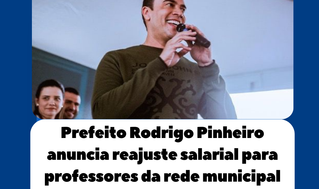 Prefeito Rodrigo Pinheiro anuncia reajuste salarial para professores da rede municipal